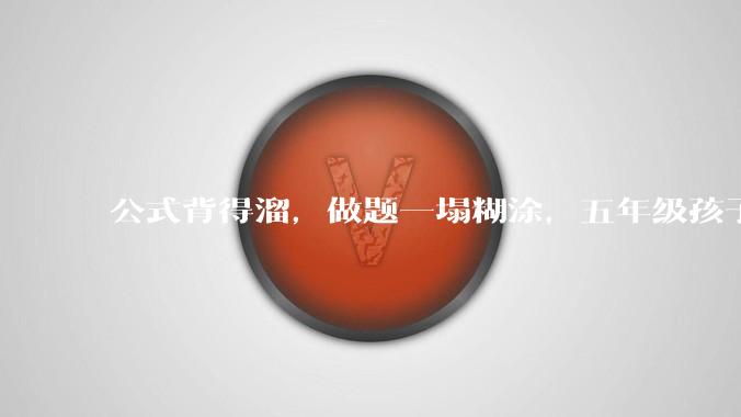 公式背得溜，做题一塌糊涂，五年级孩子数学不是很好，尤其图形方面，该怎么提升？