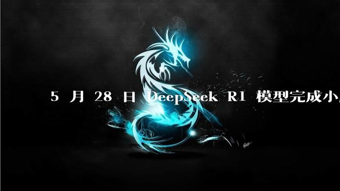 5 月 28 日 DeepSeek R1 模型完成小版本试升级并开源，具体有哪些提升？使用体验如何？