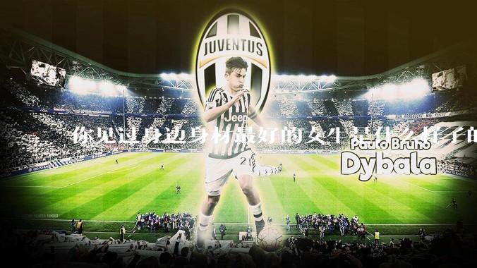 你见过身边身材最好的女生是什么样子的？