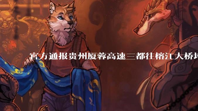 官方通报贵州厦蓉高速三都往榕江大桥垮塌，因持续强降雨诱发山体滑坡导致，目前情况如何？