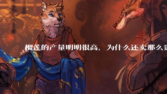 榴莲的产量明明很高，为什么还卖那么贵？