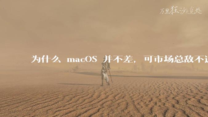 为什么 macOS 并不差，可市场总敌不过 Windows？