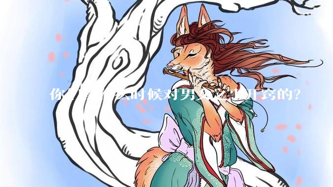 你们都什么时候对男女之事开窍的？