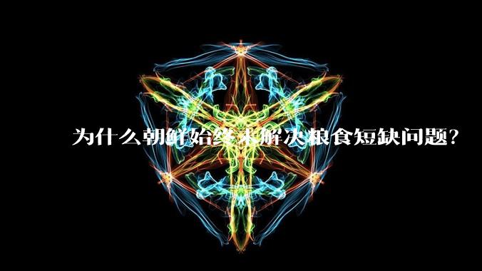 为什么朝鲜始终未解决粮食短缺问题？