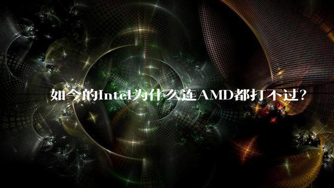 如今的Intel为什么连AMD都打不过？
