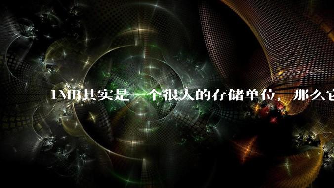 1MB其实是一个很大的存储单位，那么它的存储容量究竟有多大？