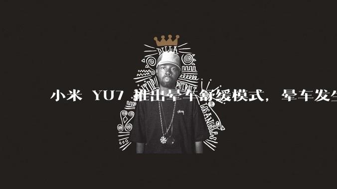 小米 YU7 推出晕车舒缓模式，晕车发生率降低 51%，如何看待此功能？抗晕能力未来会成为汽车标配吗？