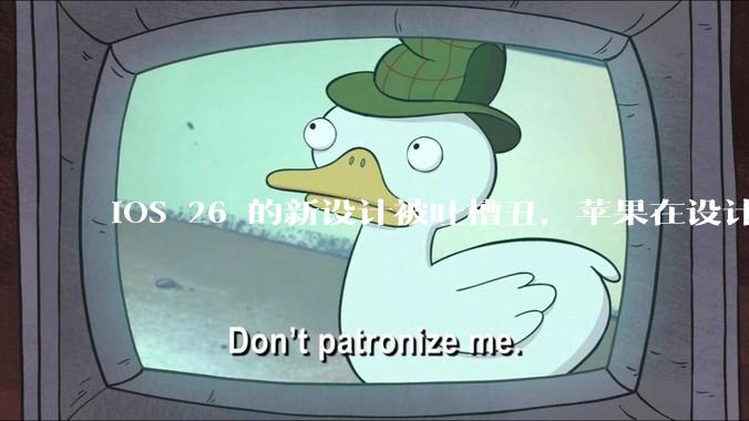 iOS 26 的新设计被吐槽丑，苹果在设计更新时考虑了哪些因素？你对这一设计都有哪些评价？