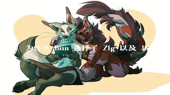 为什么 Bun 选择了 Zig 以及 JSCore？