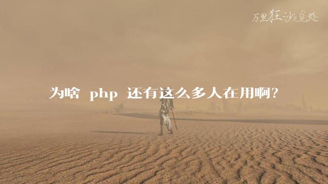为啥 php 还有这么多人在用啊？