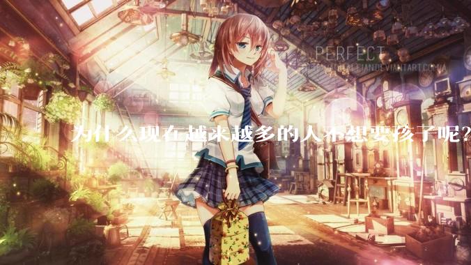 为什么现在越来越多的人不想要孩子呢？