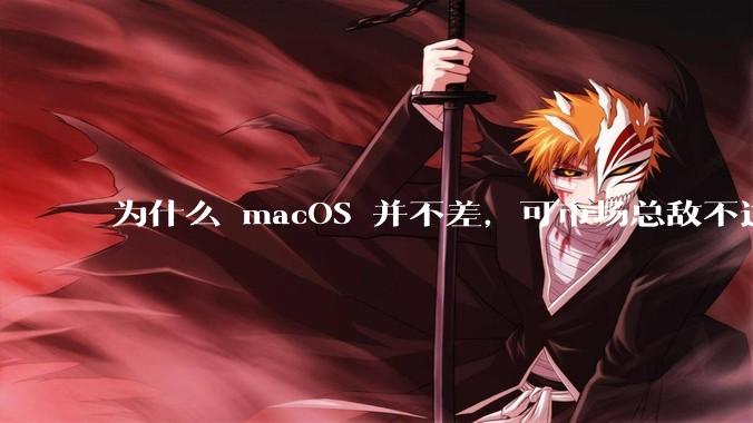 为什么 macOS 并不差，可市场总敌不过 Windows？