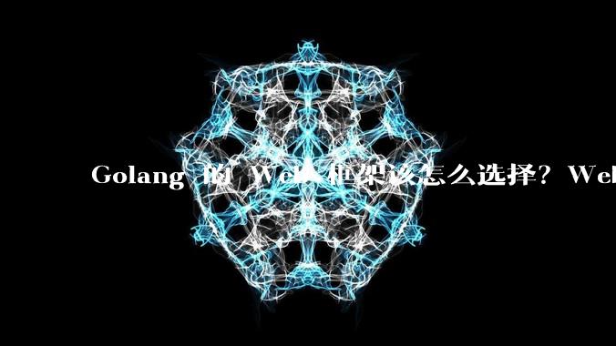 Golang 的 Web 框架该怎么选择？Web 开发又该怎样学？
