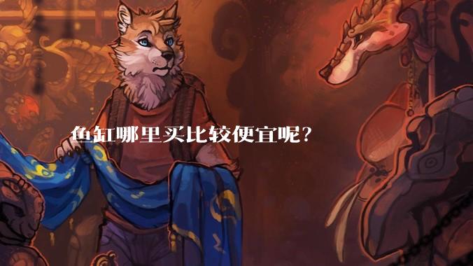 鱼缸哪里买比较便宜呢？