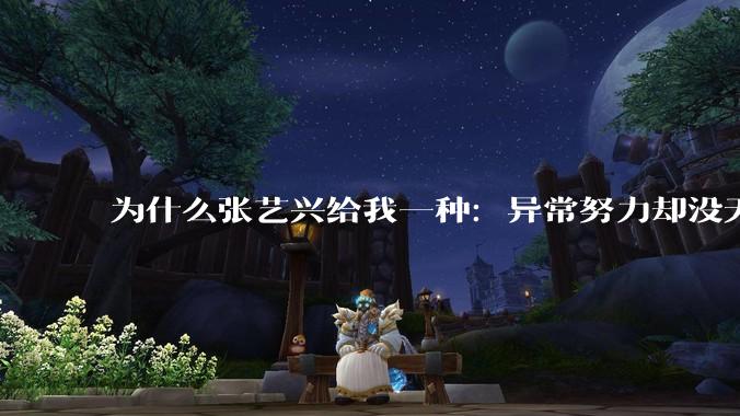 为什么张艺兴给我一种：异常努力却没天赋的感觉？