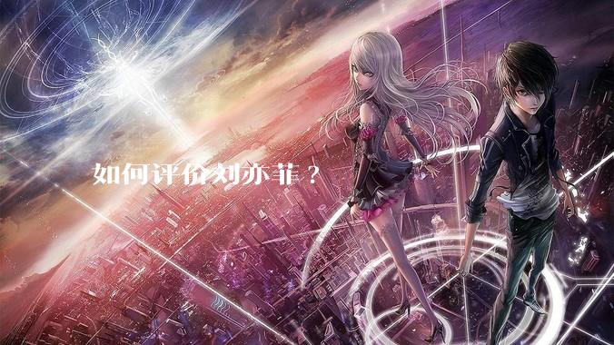 如何评价刘亦菲?