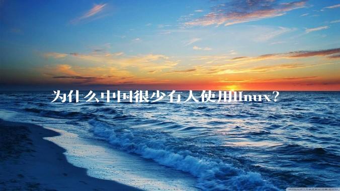 为什么中国很少有人使用linux？