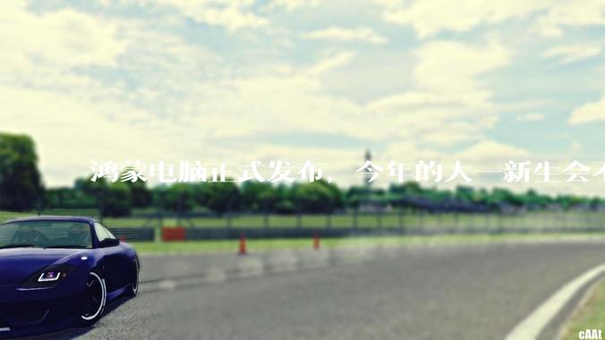 鸿蒙电脑正式发布，今年的大一新生会不会扎堆购买鸿蒙电脑？