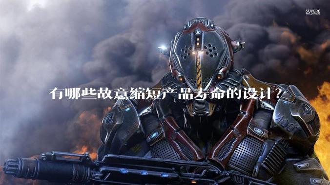 有哪些故意缩短产品寿命的设计？