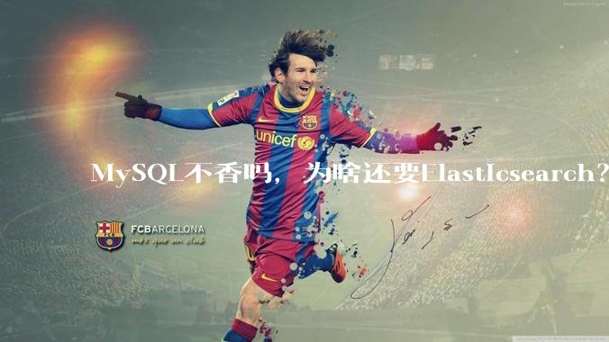MySQL不香吗，为啥还要Elasticsearch？