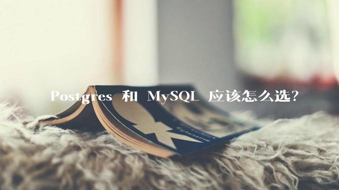 Postgres 和 MySQL 应该怎么选？