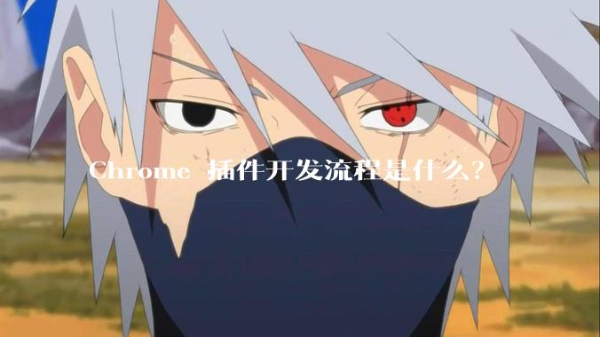 Chrome 插件开发流程是什么？