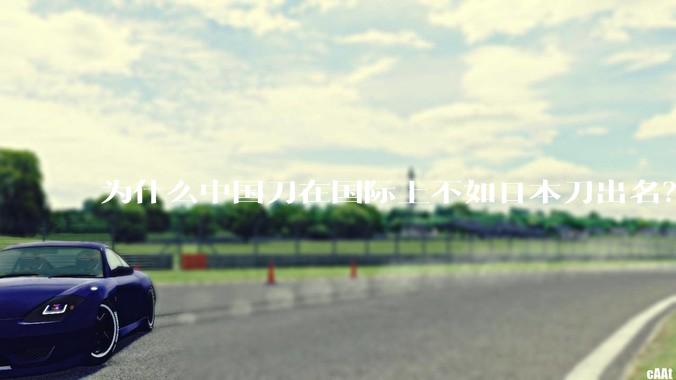 为什么中国刀在国际上不如日本刀出名？