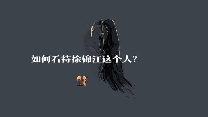 如何看待徐锦江这个人？