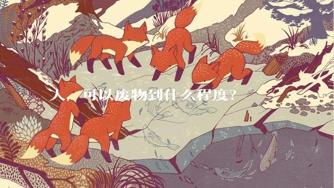 人，可以废物到什么程度？