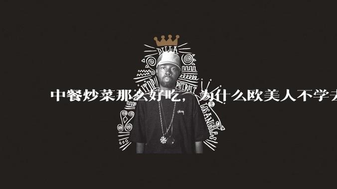 中餐炒菜那么好吃，为什么欧美人不学去？