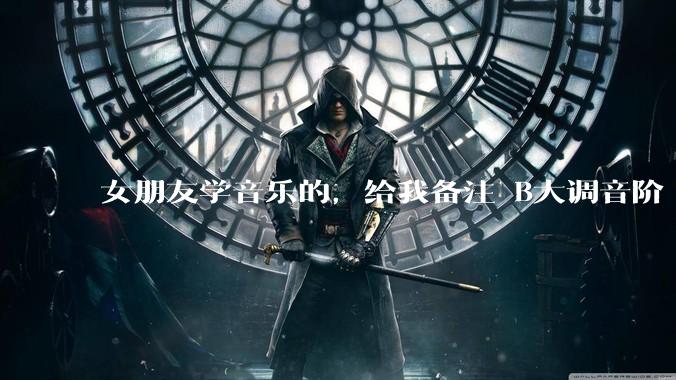女朋友学音乐的，给我备注 B大调音阶 是什么含义呢？