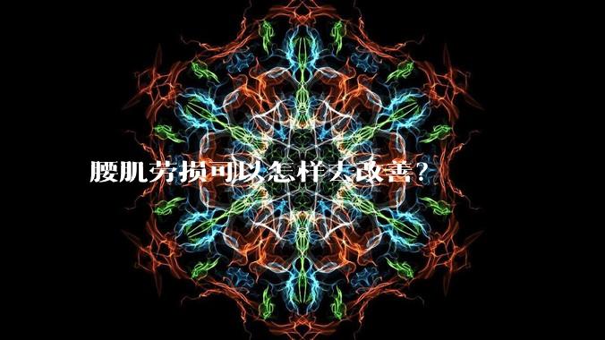 腰肌劳损可以怎样去改善？