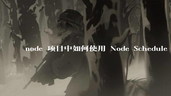 node 项目中如何使用 Node Schedule 创建定时任务？
