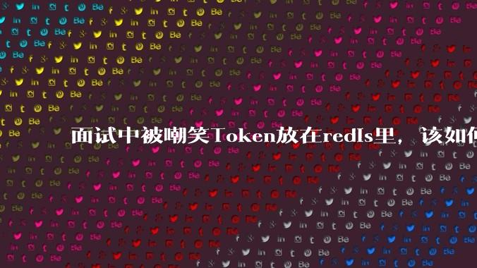 面试中被嘲笑Token放在redis里，该如何应对这种情况呢？