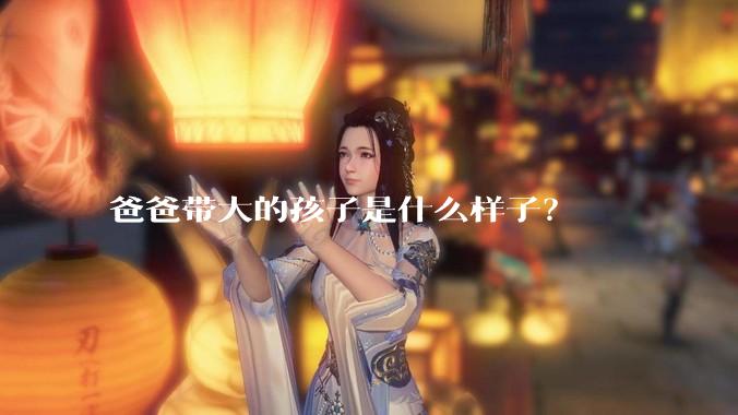 爸爸带大的孩子是什么样子？