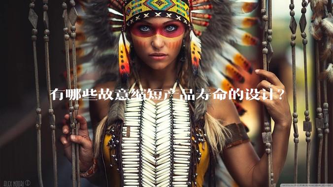 有哪些故意缩短产品寿命的设计？