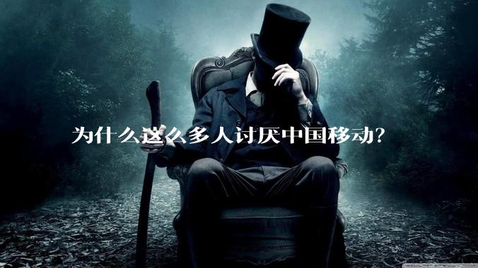 为什么这么多人讨厌中国移动？