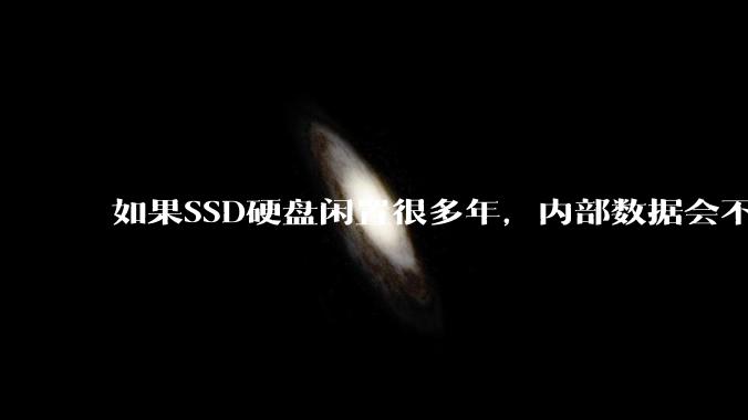 如果SSD硬盘闲置很多年，内部数据会不会丢失？