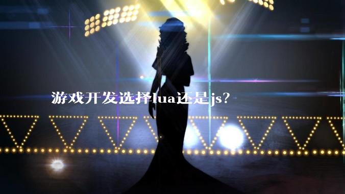 游戏开发选择lua还是js？