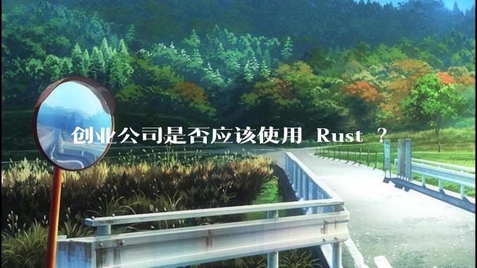 创业公司是否应该使用 Rust ？